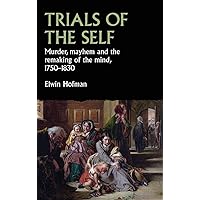 Trials of the self: Murder, mayhem and the remaking of the mind, 1750–1830 (Studies in Early Modern European History)