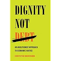 Dignity Not Debt: An Abolitionist Approach to Economic Justice Dignity Not Debt: An Abolitionist Approach to Economic Justice Hardcover Kindle