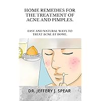 HOME REMEDIES FOR THE TREATMENT OF ACNE AND PIMPLES: EASY AND NATURAL WAYS TO TREAT ACNE AT HOME.