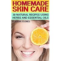 Homemade Skin Care: 20 Natural Recipes Using Herbs and Essential Oils: (Natural Skin Care, Natural Beauty Book)