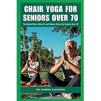 CHAIR YOGA FOR SENIORS OVER 70: The Gentle Way to Stay Fit and Reduce Stress for Seniors Over 70 (The Wellness Series) CHAIR YOGA FOR SENIORS OVER 70: The Gentle Way to Stay Fit and Reduce Stress for Seniors Over 70 (The Wellness Series) Paperback Kindle