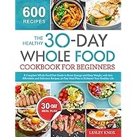 The Healthy 30-Day Whole Food Cookbook for Beginners: A Complete Whole Food Diet Guide to Boost Energy with 600 Affordable and Delicious Recipes, 30-Day Meal Plan to Kickstart Your Healthy Life The Healthy 30-Day Whole Food Cookbook for Beginners: A Complete Whole Food Diet Guide to Boost Energy with 600 Affordable and Delicious Recipes, 30-Day Meal Plan to Kickstart Your Healthy Life Paperback