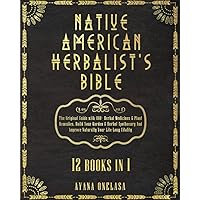Native American Herbalist’s Bible - 12 Books in 1: The Original Guide with 400+ Herbal Medicines & Plant Remedies. Build Your Garden & Herbal Apothecary And Improve Naturally Your Life-Long Vitality