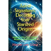 Astral Signatures: Decoding Your Starseed Origins: Insights into Your Cosmic Blueprint and Purpose