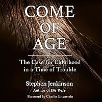 Come of Age: The Case for Elderhood in a Time of Trouble Come of Age: The Case for Elderhood in a Time of Trouble Audible Audiobook Paperback Kindle