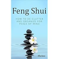 Feng Shui: How To De-Clutter And Organize For Peace Of Mind Feng Shui: How To De-Clutter And Organize For Peace Of Mind Kindle