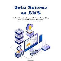 Data Science on AWS: Unleashing the Power of Cloud Computing for Innovative Data Insights Data Science on AWS: Unleashing the Power of Cloud Computing for Innovative Data Insights Kindle Hardcover Paperback