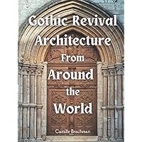 Gothic Revival Architecture from Around the World (Architectural Styles) Gothic Revival Architecture from Around the World (Architectural Styles) Hardcover Paperback