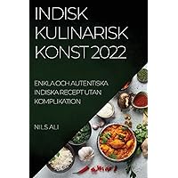 Indisk Kulinarisk Konst 2022: Enkla Och Autentiska Indiska Recept Utan Komplikation (Swedish Edition)