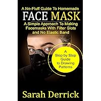 A No-Fluff Guide To Homemade FACE MASKS: A Simple Approach to making facemasks with filter Slots and no elastic band