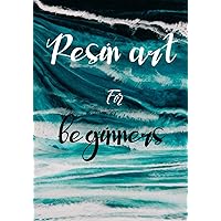 Resin Art for Beginners: : The Absolute Beginners Guide to Mix Resin Step by Step with No Mistakes