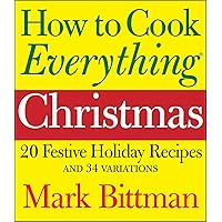 How to Cook Everything: Christmas: 20 Festive Holiday Recipes and 34 Variations How to Cook Everything: Christmas: 20 Festive Holiday Recipes and 34 Variations Kindle