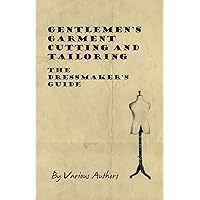 Gentlemen's Garment Cutting and Tailoring - The Dressmaker's Guide Gentlemen's Garment Cutting and Tailoring - The Dressmaker's Guide Paperback Kindle Hardcover