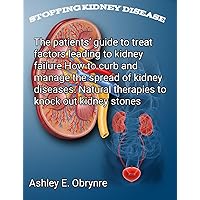Stopping kidney diseases: The patient guide to treat factors leading to kidney failure. How to curb and manage the speed of kidney disease: natural therapies to knock out kidney stones.