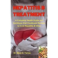 HEPATITIS B TREATMENT: A Complete Health Guide and Nutritious Diet Cookbook Recipes to Cure Hepatitis B Virus HEPATITIS B TREATMENT: A Complete Health Guide and Nutritious Diet Cookbook Recipes to Cure Hepatitis B Virus Kindle