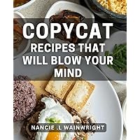 Copycat Recipes That Will Blow Your Mind: Unleash Your Inner Chef with Mouth-Watering Homemade Delights - Perfect for Foodies and Aspiring Cooks!
