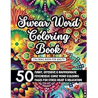 Swear Word Coloring Book: 50 Funny, Offensive and Inappropriate Psychedelic Curse Word Coloring Pages for Stress Relief and Relaxation for Adults, Adult Men, Women, and Mature Grown-Ups Swear Word Coloring Book: 50 Funny, Offensive and Inappropriate Psychedelic Curse Word Coloring Pages for Stress Relief and Relaxation for Adults, Adult Men, Women, and Mature Grown-Ups Paperback