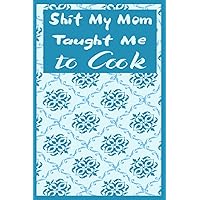 Shit My Mom Taught Me to Cook: A Blank Recipe Cookbook Journal To Write in and Organizer All Your Recipe Collection In One Place Personalized Cooking ... Family and friends | 6x9 | Whit 120 Pages.