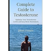 Complete Guide to Testosterone.: How to optimise Your T levels and Keep Them Optimised as You Get Older. Complete Guide to Testosterone.: How to optimise Your T levels and Keep Them Optimised as You Get Older. Paperback Kindle