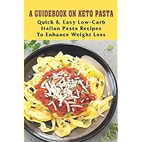 A Guidebook On Keto Pasta: Quick & Easy Low-Carb Italian Pasta Recipes To Enhance Weight Loss