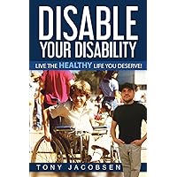 Disable Your Disability: Live The Healthy Life You Deserve!