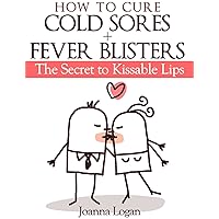 How to Cure Cold Sores & Fever Blisters: The Secret to Kissable Lips