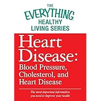 Heart Disease: Blood Pressure, Cholesterol, and Heart Disease: The most important information you need to improve your health (The Everything® Healthy Living Series) Heart Disease: Blood Pressure, Cholesterol, and Heart Disease: The most important information you need to improve your health (The Everything® Healthy Living Series) Kindle