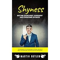 Shyness: Become Extrovert, Confident And Overcome Shyness (Techniques To Overcome Stress, Achieve Self Esteem And Succeed As An Introvert) Shyness: Become Extrovert, Confident And Overcome Shyness (Techniques To Overcome Stress, Achieve Self Esteem And Succeed As An Introvert) Kindle Paperback