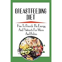 Breastfeeding Diet: How To Provide The Energy And Nutrients For Moms And Babies