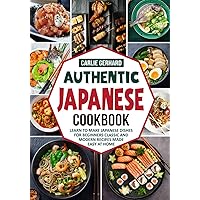 Authentic Japanese Cookbook: Learn to Make Japanese Dishes for Beginners Classic and Modern Recipes Made Easy at Home Authentic Japanese Cookbook: Learn to Make Japanese Dishes for Beginners Classic and Modern Recipes Made Easy at Home Paperback Kindle