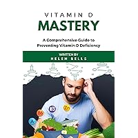 Vitamin D Mastery: A Comprehensive Guide to Preventing Vitamin D Deficiency Vitamin D Mastery: A Comprehensive Guide to Preventing Vitamin D Deficiency Kindle Paperback