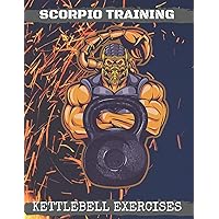 Scorpio Training. Kettlebell Exercises: Complete Kettlebell Workout Guide with Excercises Instructions, Tips and Pictures, Warm Up Plan and Full Body Workout (The Way of The Scorpio)