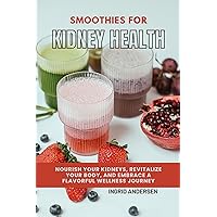 Smoothies for Kidney Health: Nourish Your Kidneys, Revitalize Your Body, and Embrace a Flavorful Wellness Journey Smoothies for Kidney Health: Nourish Your Kidneys, Revitalize Your Body, and Embrace a Flavorful Wellness Journey Kindle Paperback