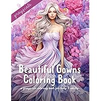 Beautiful Gowns Coloring Book: A Grayscale Coloring Book for Teens & Adults: Beautiful women dressed in stunning gowns! (Beautiful Gowns Coloring Book Series)
