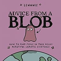 Advice from a Blob: How to Find Peace in this Messy, Beautiful, Chaotic Existence Advice from a Blob: How to Find Peace in this Messy, Beautiful, Chaotic Existence Hardcover Audible Audiobook Kindle Audio CD