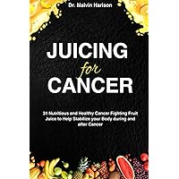 JUICING FOR CANCER: 31 nutritious and healthy cancer fighting fruit juice to help stabilize your body during and after cancer (Cancer cookbook for all) JUICING FOR CANCER: 31 nutritious and healthy cancer fighting fruit juice to help stabilize your body during and after cancer (Cancer cookbook for all) Paperback Kindle