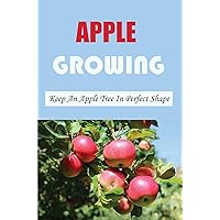 Apple Growing: Keep An Apple Tree In Perfect Shape