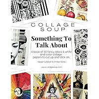 Collage Soup - Something To Talk About: A book of 90 fancy black & white and color collage papers to cut up and stick on