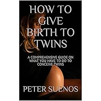 HOW TO GIVE BIRTH TO TWINS: A COMPREHENSIVE GUIDE ON WHAT YOU HAVE TO DO TO CONCEIVE TWINS HOW TO GIVE BIRTH TO TWINS: A COMPREHENSIVE GUIDE ON WHAT YOU HAVE TO DO TO CONCEIVE TWINS Kindle Paperback