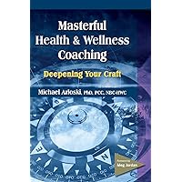 Masterful Health and Wellness Coaching: Deepening Your Craft Masterful Health and Wellness Coaching: Deepening Your Craft Paperback