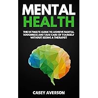 Mental Health: The Ultimate Guide to Achieve Mental Toughness and Take Care of Yourself Without Seeing a Therapist Mental Health: The Ultimate Guide to Achieve Mental Toughness and Take Care of Yourself Without Seeing a Therapist Kindle Audible Audiobook Paperback