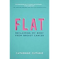 Flat: Reclaiming My Body from Breast Cancer Flat: Reclaiming My Body from Breast Cancer Hardcover Kindle