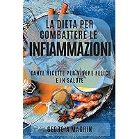La Dieta Per Combattere Le Infiammazioni: Tante Ricette Per Vivere Felici E in Salute (Italian Edition)
