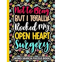 Not to Brag But I Totally Rocked My Open Heart Surgery Word Search Puzzle Book: Funny Post Open Heart Surgery Recovery Gifts (100 Puzzles) Get Well ... (8.5 x 11) After OHS Gag Gift for Patients