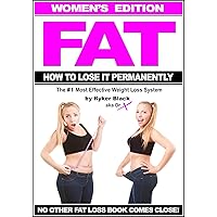 FAT - How To Lose It Permanently - Women's Edition: The #1 Most Effective Weight Loss System - No Other Fat Loss Book Comes Close! FAT - How To Lose It Permanently - Women's Edition: The #1 Most Effective Weight Loss System - No Other Fat Loss Book Comes Close! Kindle