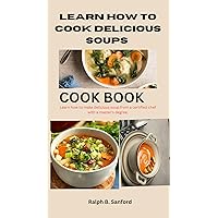 LEARN HOW TO COOK DELICIOUS SOUPS : Learn how to make delicious soups from a certified chef with a master degree LEARN HOW TO COOK DELICIOUS SOUPS : Learn how to make delicious soups from a certified chef with a master degree Kindle Paperback