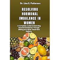 Resolving Hormonal Imbalance In Women : A Complete Guide To Restoring Hormonal Balance Through Dieting And Other Treatment Options Resolving Hormonal Imbalance In Women : A Complete Guide To Restoring Hormonal Balance Through Dieting And Other Treatment Options Kindle Paperback