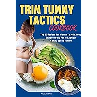 Trim Tummy Tactics Cookbook: The Ultimate Collection Of Top 20 Recipes for Women to Melt Away Stubborn Belly Fat and Achieve a Trim, Toned Tummy Trim Tummy Tactics Cookbook: The Ultimate Collection Of Top 20 Recipes for Women to Melt Away Stubborn Belly Fat and Achieve a Trim, Toned Tummy Kindle Paperback