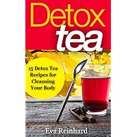 Detox Tea: 15 Detox Tea Recipes for Cleansing Your Body (Lose Weight, Improve Skin, Remove Toxins)