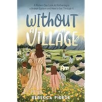 Without a Village: A Modern Day Look At Mothering in a Broken System and How to Get Though It